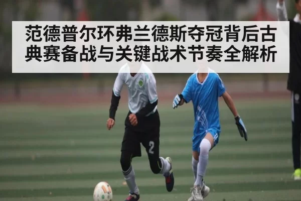 范德普尔环弗兰德斯夺冠背后古典赛备战与关键战术节奏全解析