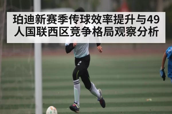 珀迪新赛季传球效率提升与49人国联西区竞争格局观察分析